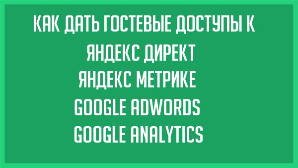 Как открыть доступ в Яндекс Директе, Яндекс Метрике, Google Adwords и Analytics
